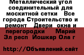 Металлический угол соединительный для москитной сетки - Все города Строительство и ремонт » Двери, окна и перегородки   . Марий Эл респ.,Йошкар-Ола г.